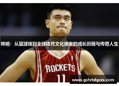 姚明：从篮球场到全球体育文化使者的成长历程与传奇人生