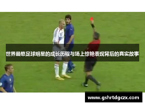 世界最憨足球明星的成长历程与场上惊艳表现背后的真实故事