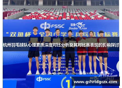 杭州羽毛球队心理素质深度对比分析及其对比赛表现的影响探讨
