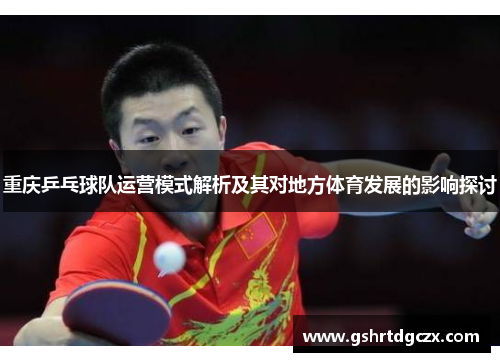 重庆乒乓球队运营模式解析及其对地方体育发展的影响探讨