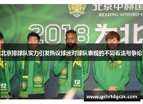 北京排球队实力引发热议球迷对球队表现的不同看法与争论