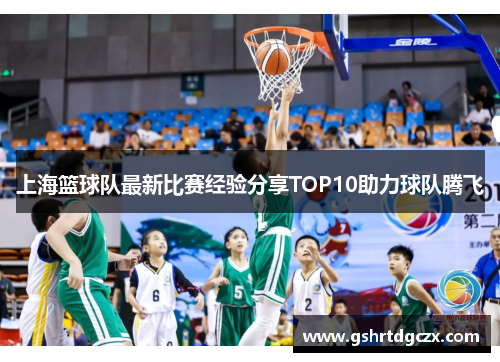 上海篮球队最新比赛经验分享TOP10助力球队腾飞
