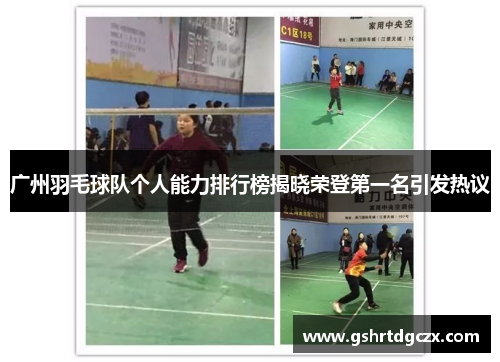 广州羽毛球队个人能力排行榜揭晓荣登第一名引发热议