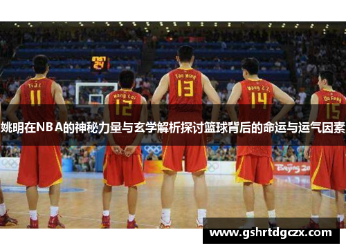 姚明在NBA的神秘力量与玄学解析探讨篮球背后的命运与运气因素