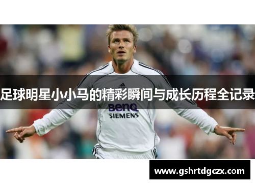 足球明星小小马的精彩瞬间与成长历程全记录