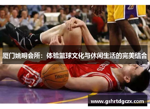 厦门姚明会所：体验篮球文化与休闲生活的完美结合