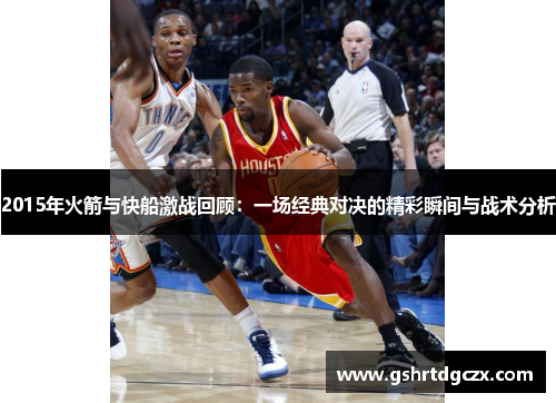 2015年火箭与快船激战回顾：一场经典对决的精彩瞬间与战术分析