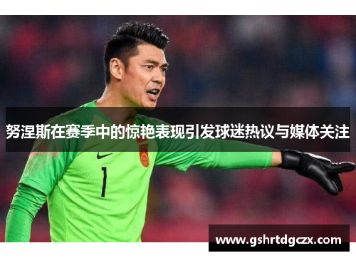 努涅斯在赛季中的惊艳表现引发球迷热议与媒体关注