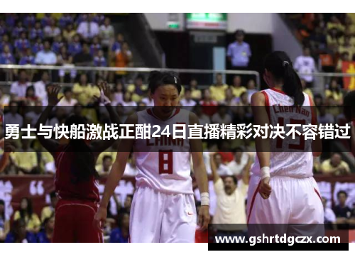 勇士与快船激战正酣24日直播精彩对决不容错过