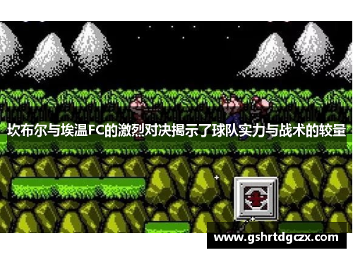 坎布尔与埃温FC的激烈对决揭示了球队实力与战术的较量