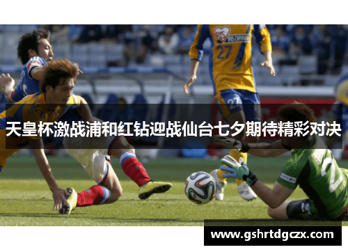 天皇杯激战浦和红钻迎战仙台七夕期待精彩对决