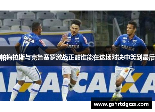 帕梅拉斯与克鲁塞罗激战正酣谁能在这场对决中笑到最后