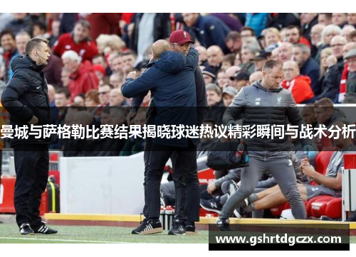 曼城与萨格勒比赛结果揭晓球迷热议精彩瞬间与战术分析