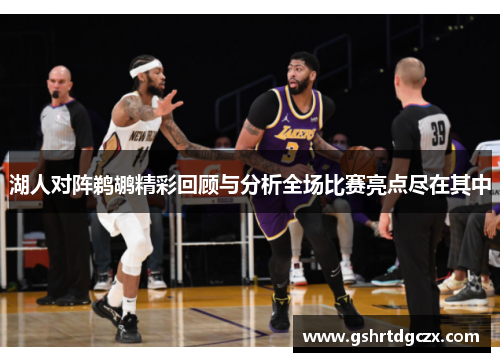 湖人对阵鹈鹕精彩回顾与分析全场比赛亮点尽在其中