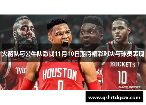火箭队与公牛队激战11月10日期待精彩对决与球员表现